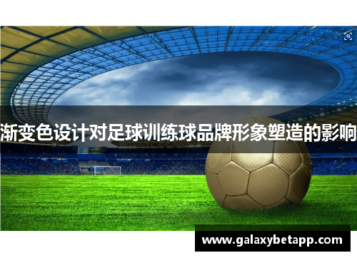 渐变色设计对足球训练球品牌形象塑造的影响